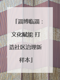淄博临淄：文化赋能 打造社区治理新样本