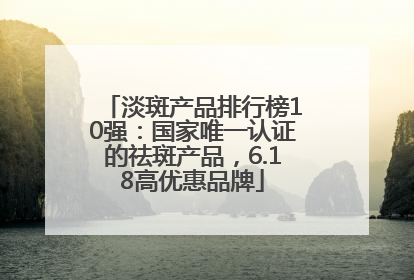淡斑产品排行榜10强：国家唯一认证的祛斑产品，6.18高优惠品牌