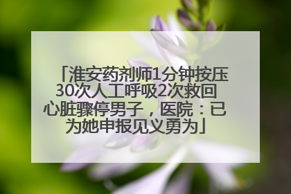 淮安药剂师1分钟按压30次人工呼吸2次救回心脏骤停男子，医院：已为她申报见义勇为