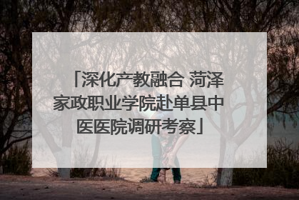 深化产教融合 菏泽家政职业学院赴单县中医医院调研考察
