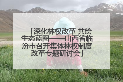 深化林权改革 共绘生态蓝图——山西省临汾市召开集体林权制度改革专题研讨会