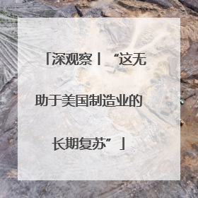 深观察丨“这无助于美国制造业的长期复苏”