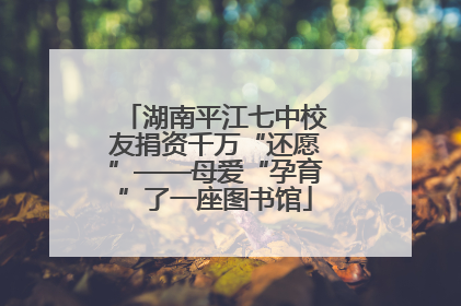 湖南平江七中校友捐资千万“还愿”——母爱“孕育”了一座图书馆