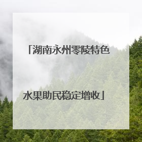 湖南永州零陵特色水果助民稳定增收
