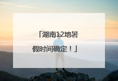湖南12地暑假时间确定！