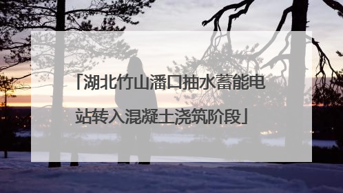 湖北竹山潘口抽水蓄能电站转入混凝土浇筑阶段