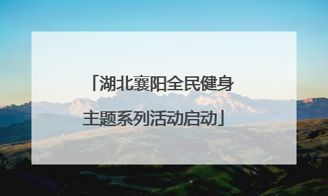 湖北襄阳全民健身主题系列活动启动