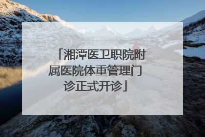 湘潭医卫职院附属医院体重管理门诊正式开诊