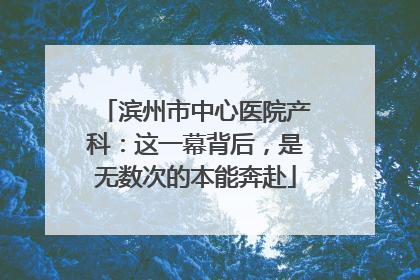 滨州市中心医院产科：这一幕背后，是无数次的本能奔赴
