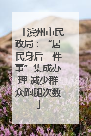 滨州市民政局：“居民身后一件事”集成办理 减少群众跑腿次数