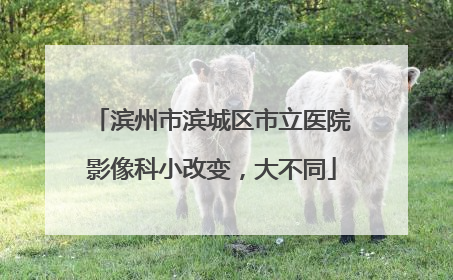 滨州市滨城区市立医院影像科小改变，大不同