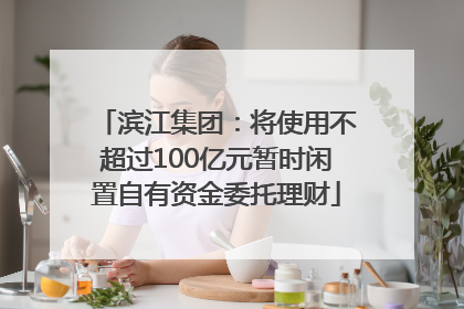 滨江集团：将使用不超过100亿元暂时闲置自有资金委托理财