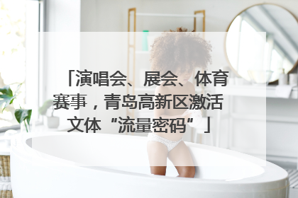 演唱会、展会、体育赛事，青岛高新区激活文体“流量密码”