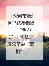 漯河市源汇区马路街街道：“96771”工作法让群众幸福“满格”