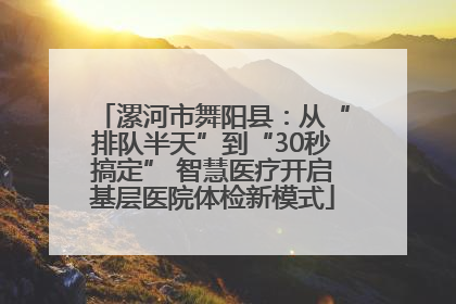 漯河市舞阳县：从“排队半天”到“30秒搞定” 智慧医疗开启基层医院体检新模式