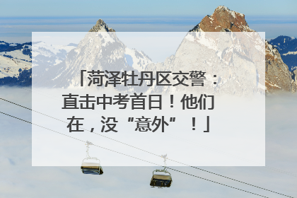 菏泽牡丹区交警：直击中考首日！他们在，没“意外”！