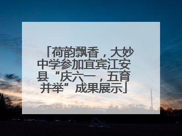 荷韵飘香，大妙中学参加宜宾江安县“庆六一，五育并举”成果展示