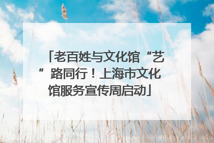 老百姓与文化馆“艺”路同行！上海市文化馆服务宣传周启动