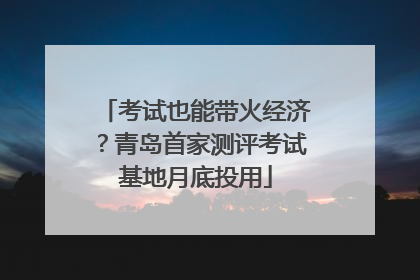 考试也能带火经济？青岛首家测评考试基地月底投用