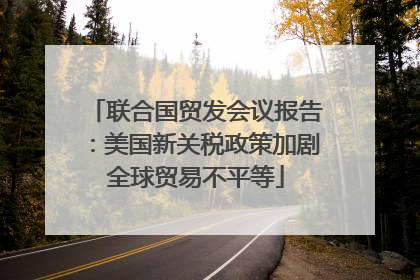 联合国贸发会议报告：美国新关税政策加剧全球贸易不平等