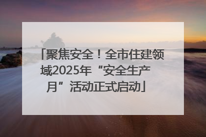 聚焦安全！全市住建领域2025年“安全生产月”活动正式启动