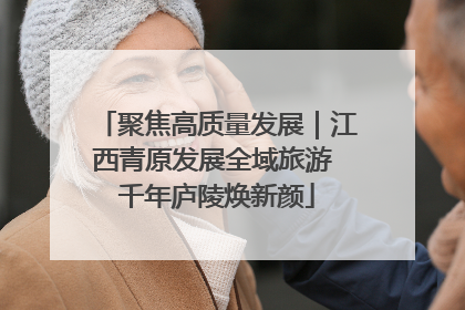 聚焦高质量发展｜江西青原发展全域旅游 千年庐陵焕新颜