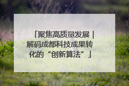 聚焦高质量发展｜解码成都科技成果转化的“创新算法”