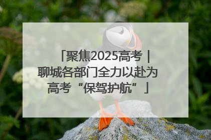 聚焦2025高考｜聊城各部门全力以赴为高考“保驾护航”