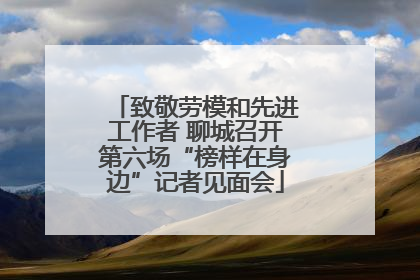 致敬劳模和先进工作者 聊城召开第六场“榜样在身边”记者见面会