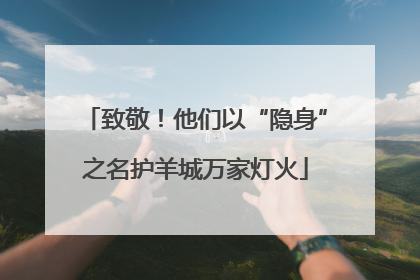 致敬！他们以“隐身”之名护羊城万家灯火