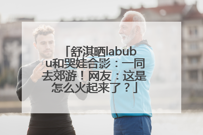 舒淇晒labubu和哭娃合影：一同去郊游！网友：这是怎么火起来了？