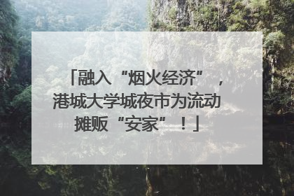 融入“烟火经济”，港城大学城夜市为流动摊贩“安家”！