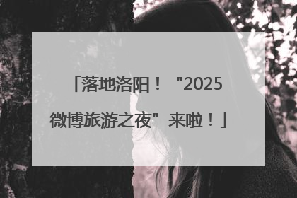 落地洛阳！“2025微博旅游之夜”来啦！