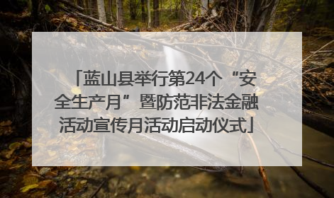 蓝山县举行第24个“安全生产月”暨防范非法金融活动宣传月活动启动仪式