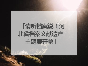 请听档案说！河北省档案文献遗产主题展开幕