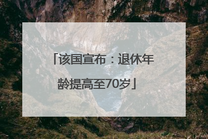 该国宣布：退休年龄提高至70岁