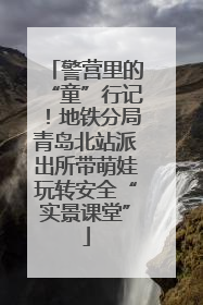 警营里的“童”行记！地铁分局青岛北站派出所带萌娃玩转安全“实景课堂”
