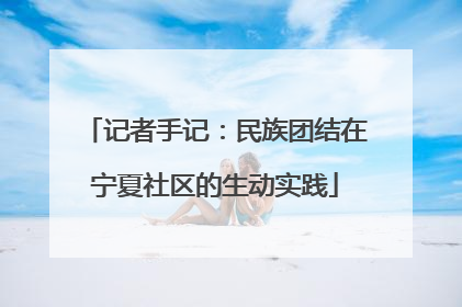 记者手记：民族团结在宁夏社区的生动实践