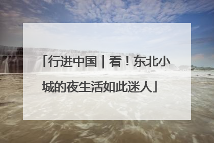 行进中国｜看！东北小城的夜生活如此迷人