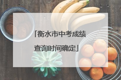 衡水市中考成绩查询时间确定