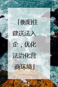 衡阳住建送法入企，优化法治化营商环境