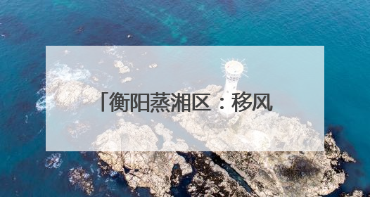 衡阳蒸湘区：移风易俗过端午 文明新风“粽”飘香