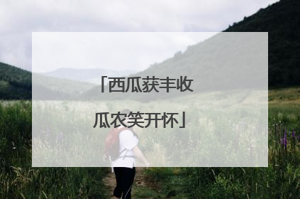 西瓜获丰收 瓜农笑开怀