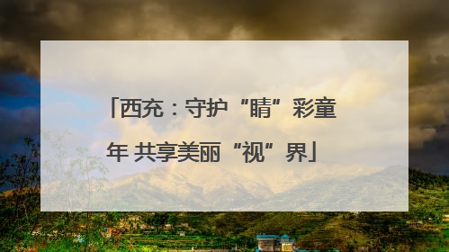 西充：守护“睛”彩童年 共享美丽“视”界