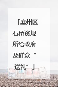 襄州区石桥资规所给政府及群众“送礼”