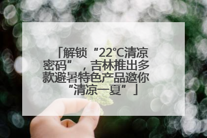 解锁“22℃清凉密码”，吉林推出多款避暑特色产品邀你“清凉一夏”