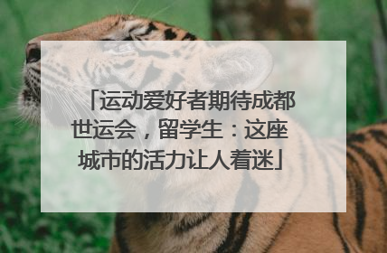 运动爱好者期待成都世运会，留学生：这座城市的活力让人着迷
