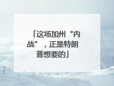 这场加州“内战”，正是特朗普想要的