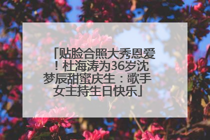 贴脸合照大秀恩爱！杜海涛为36岁沈梦辰甜蜜庆生：歌手女主持生日快乐