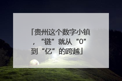 贵州这个数字小镇，“链”就从“0”到“亿”的跨越